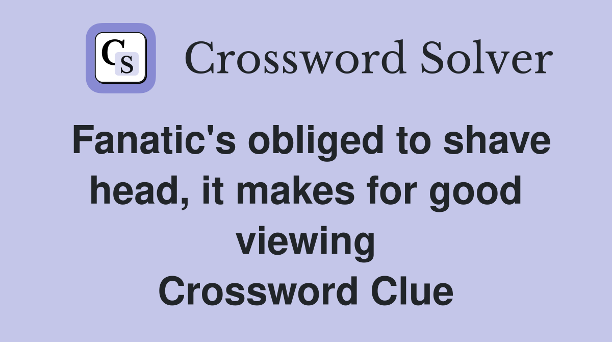 Fanatic's obliged to shave head, it makes for good viewing Crossword Clue