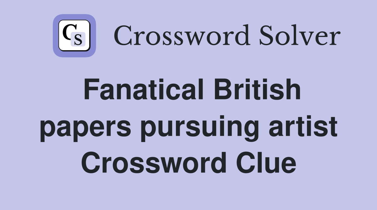Fanatical British papers pursuing artist Crossword Clue