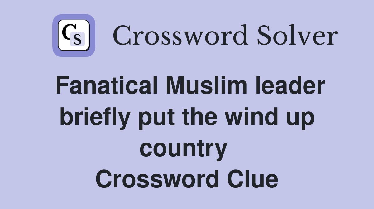 Fanatical Muslim leader briefly put the wind up country  Crossword Clue