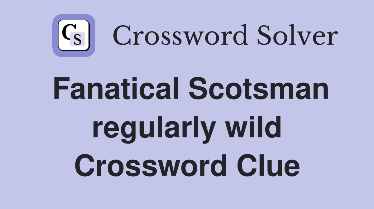 Fanatical Scotsman regularly wild Crossword Clue