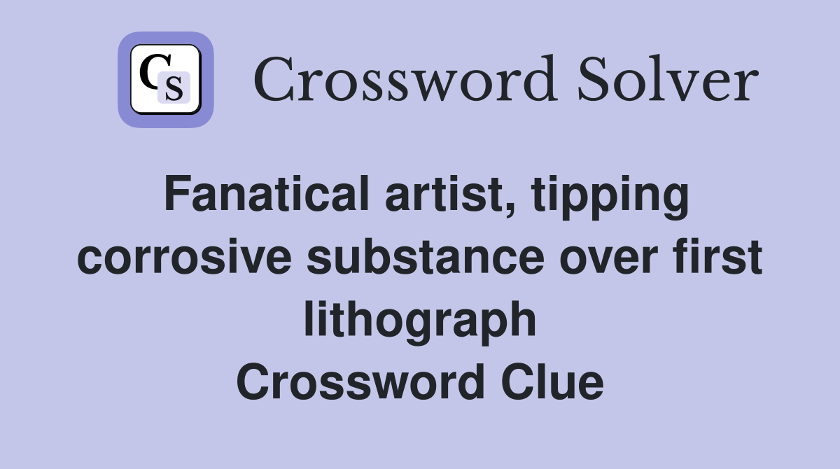 Fanatical artist, tipping corrosive substance over first lithograph Crossword Clue