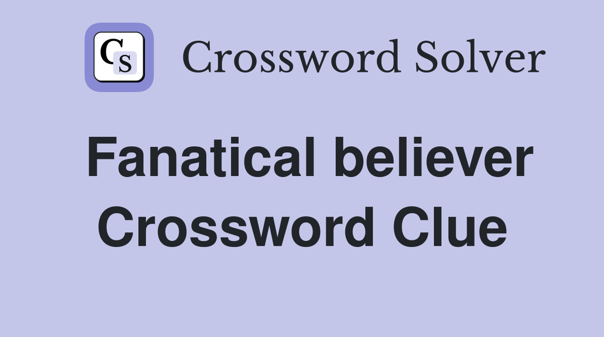 Fanatical believer Crossword Clue