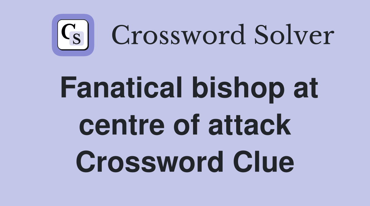 Fanatical bishop at centre of attack Crossword Clue