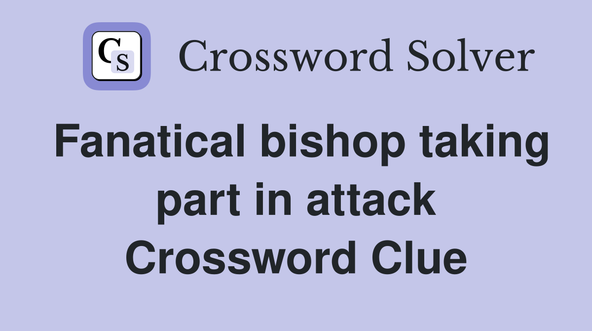 Fanatical bishop taking part in attack Crossword Clue