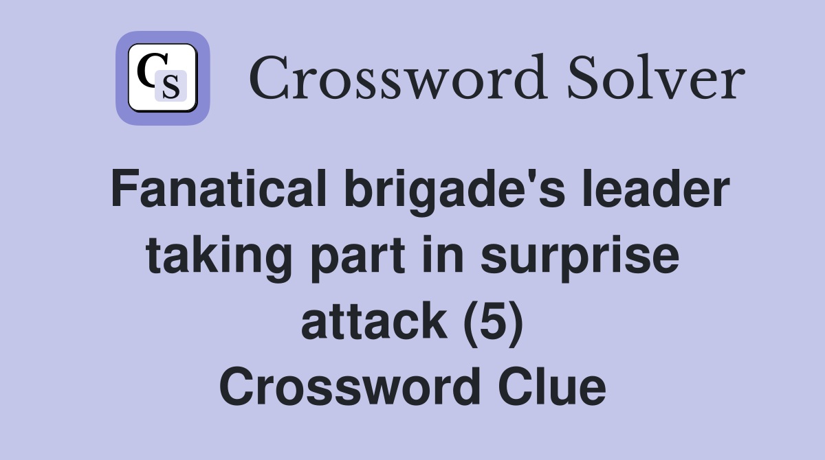 Fanatical brigade's leader taking part in surprise attack (5) Crossword Clue