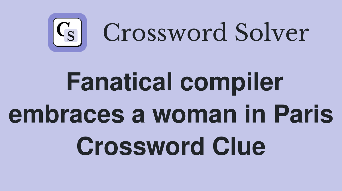 Fanatical compiler embraces a woman in Paris Crossword Clue