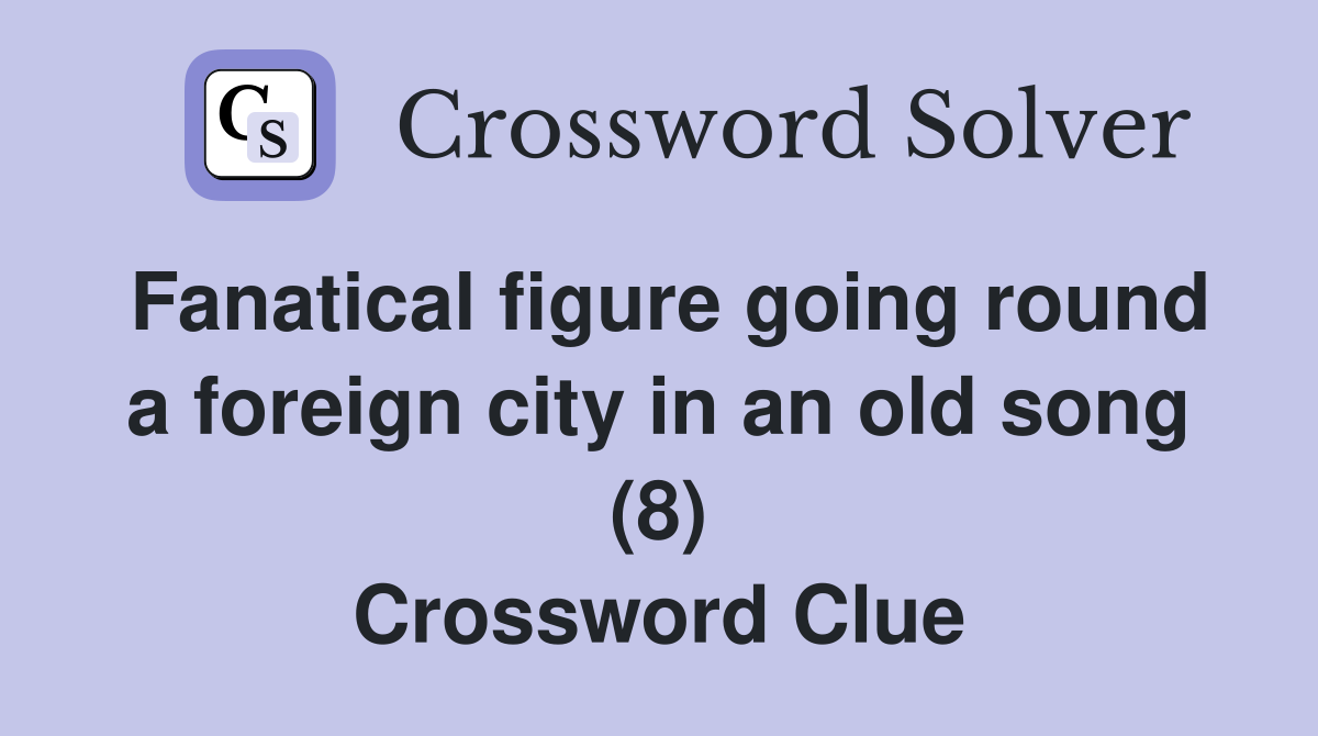Fanatical figure going round a foreign city in an old song (8) Crossword Clue