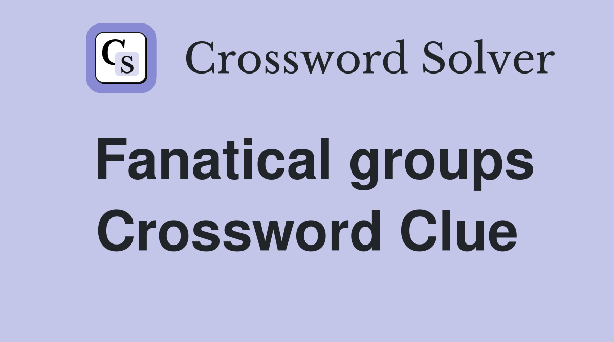 Fanatical groups Crossword Clue