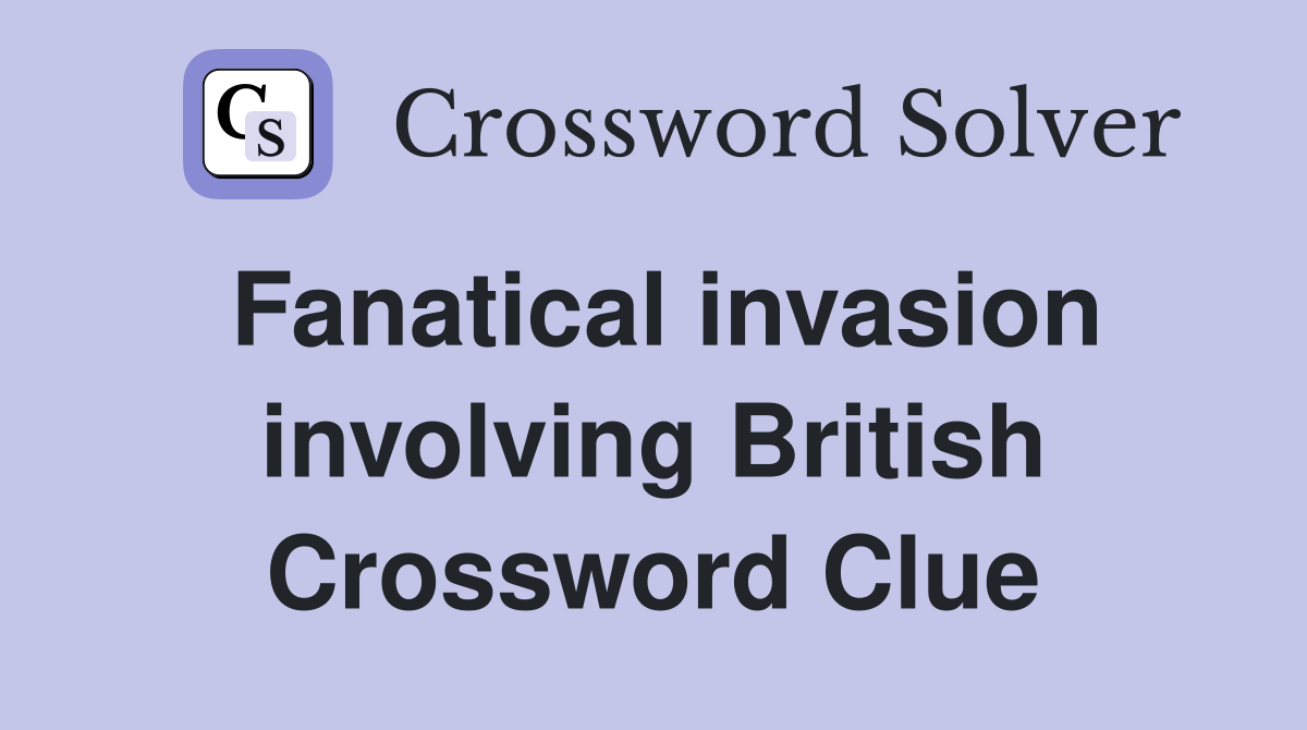 Fanatical invasion involving British Crossword Clue