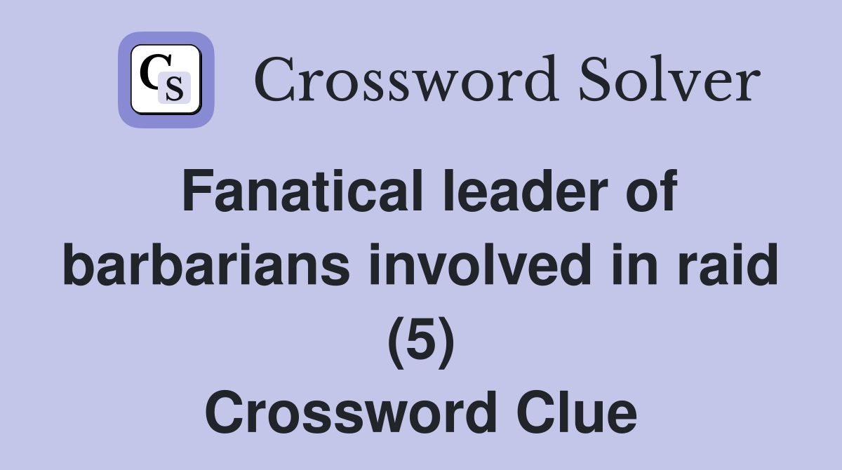 Fanatical leader of barbarians involved in raid (5) Crossword Clue