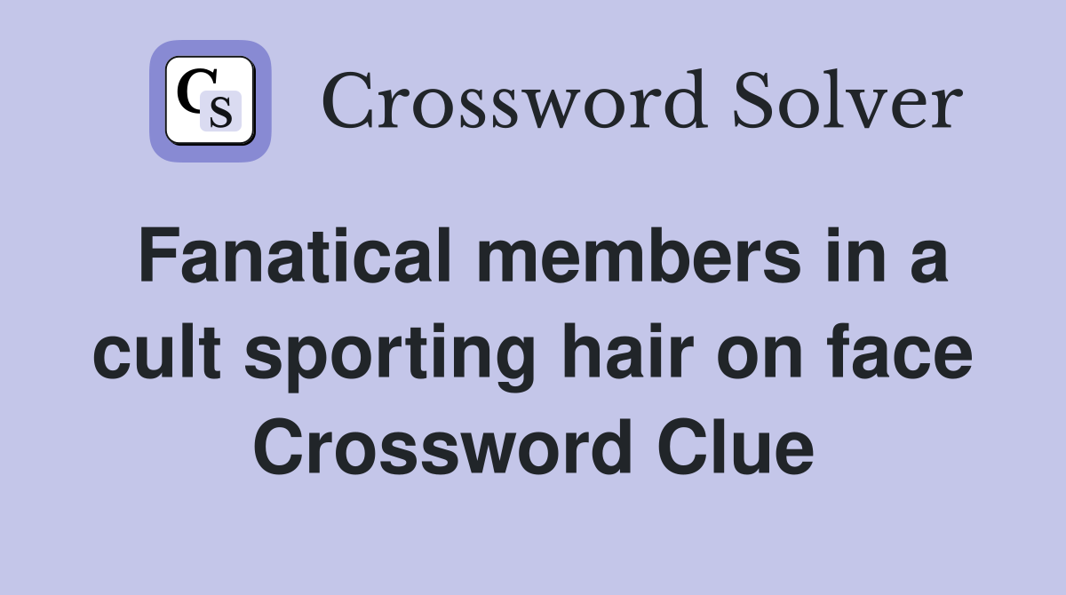 Fanatical members in a cult sporting hair on face Crossword Clue