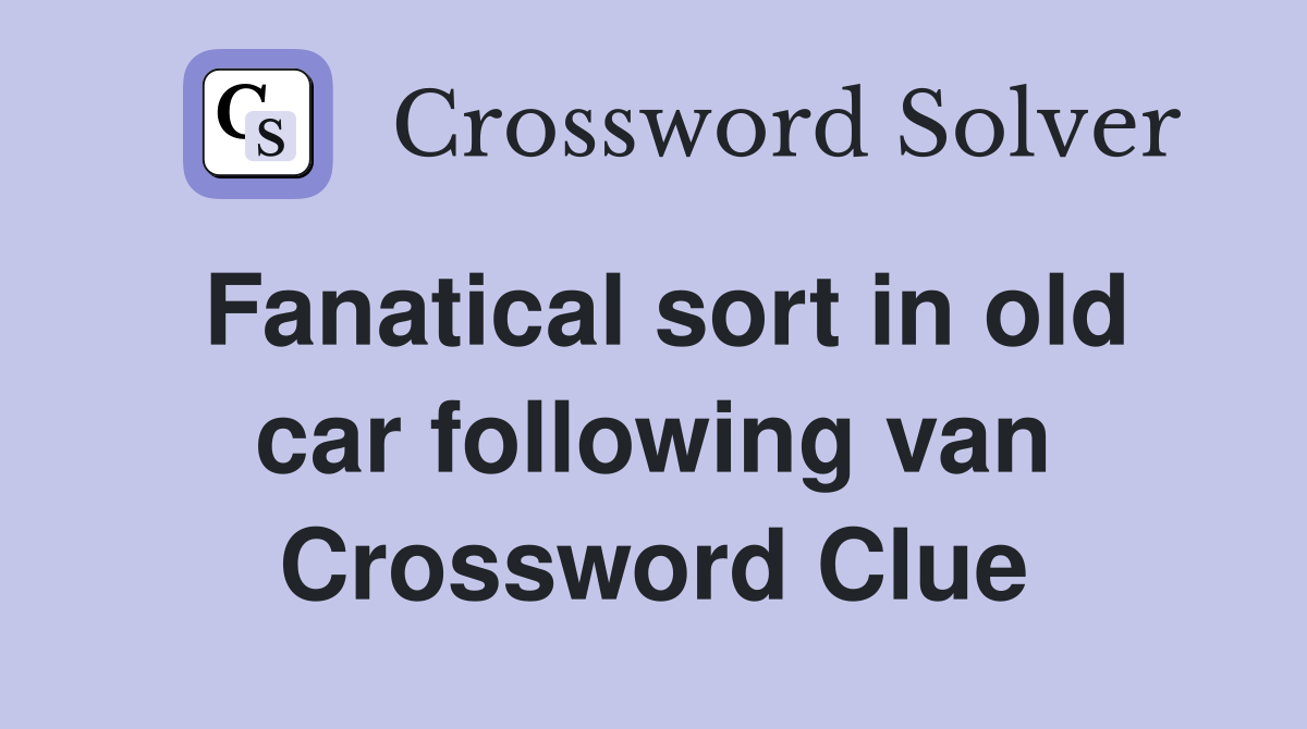 Fanatical sort in old car following van Crossword Clue