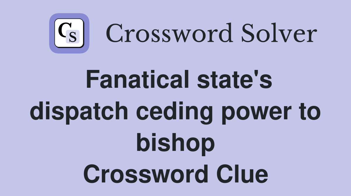 Fanatical state's dispatch ceding power to bishop Crossword Clue