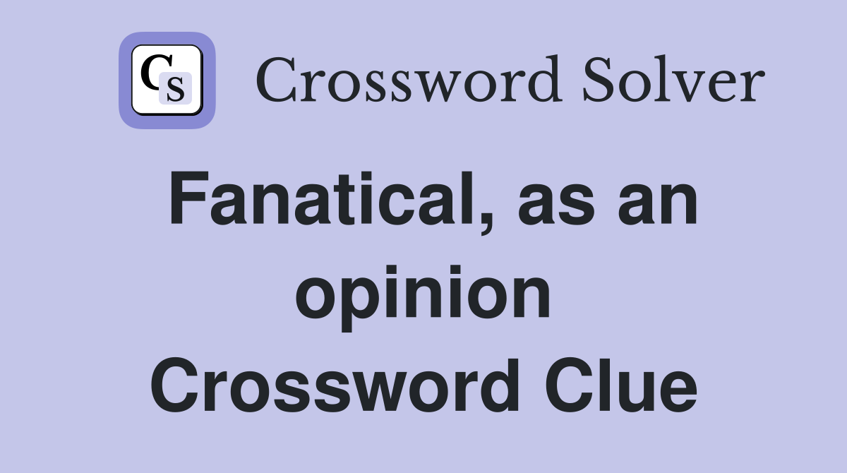 Fanatical, as an opinion Crossword Clue