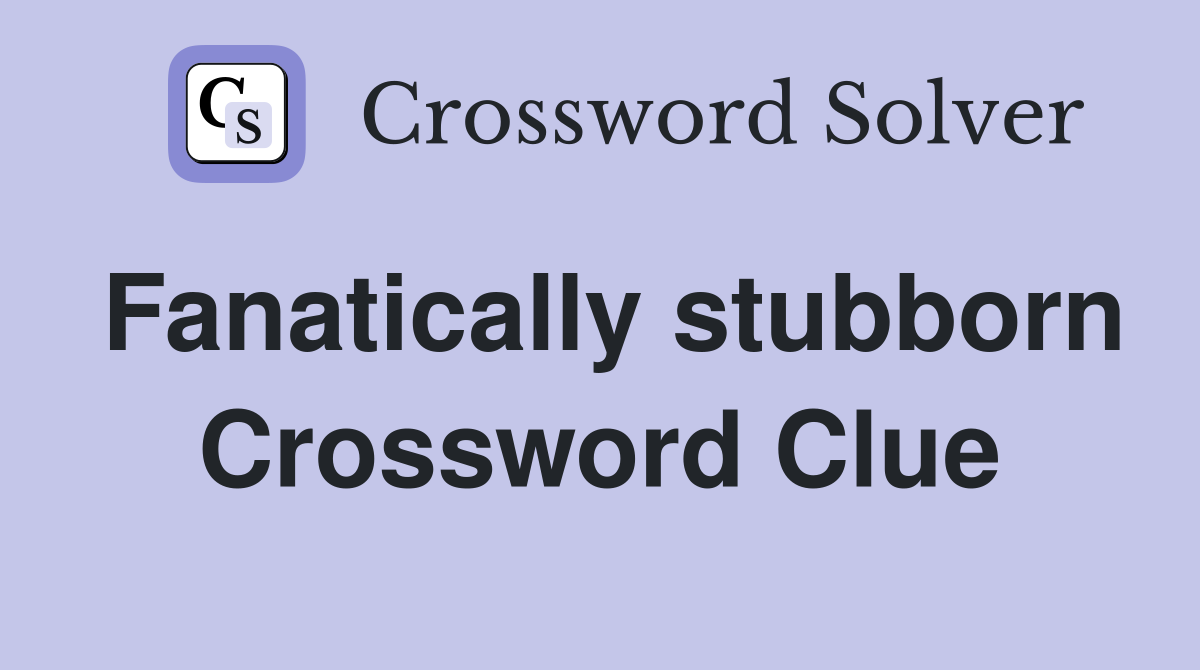 Fanatically stubborn Crossword Clue