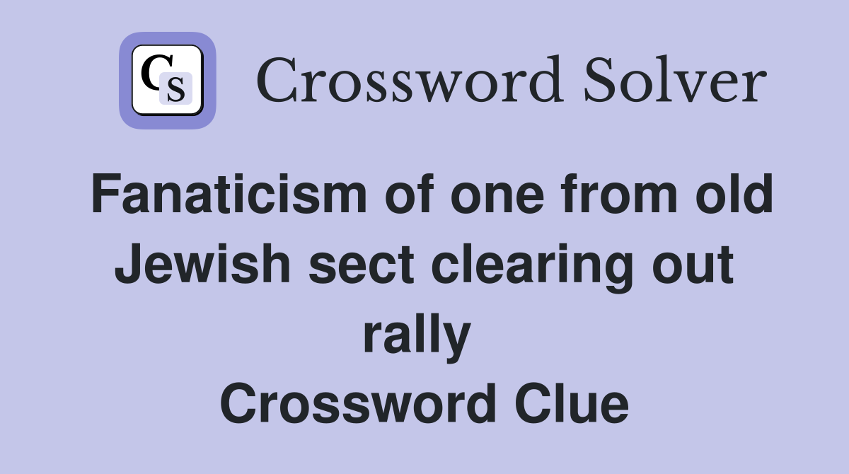 Fanaticism of one from old Jewish sect clearing out rally  Crossword Clue