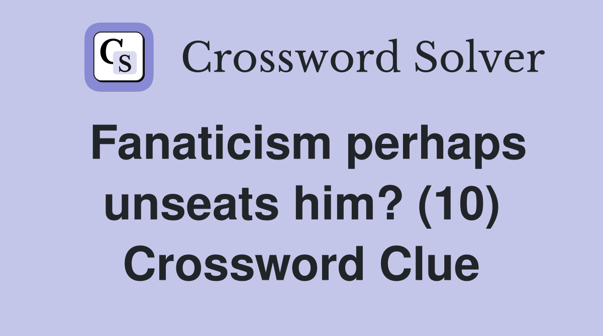 Fanaticism perhaps unseats him? (10) Crossword Clue