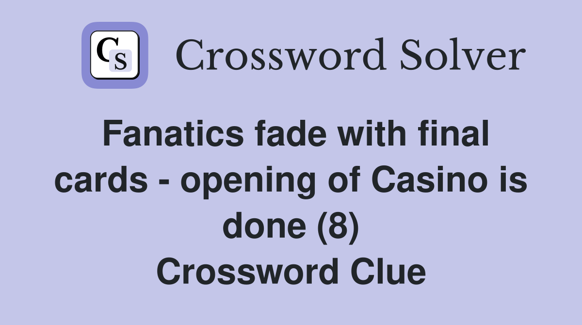 Fanatics fade with final cards - opening of Casino is done (8) Crossword Clue
