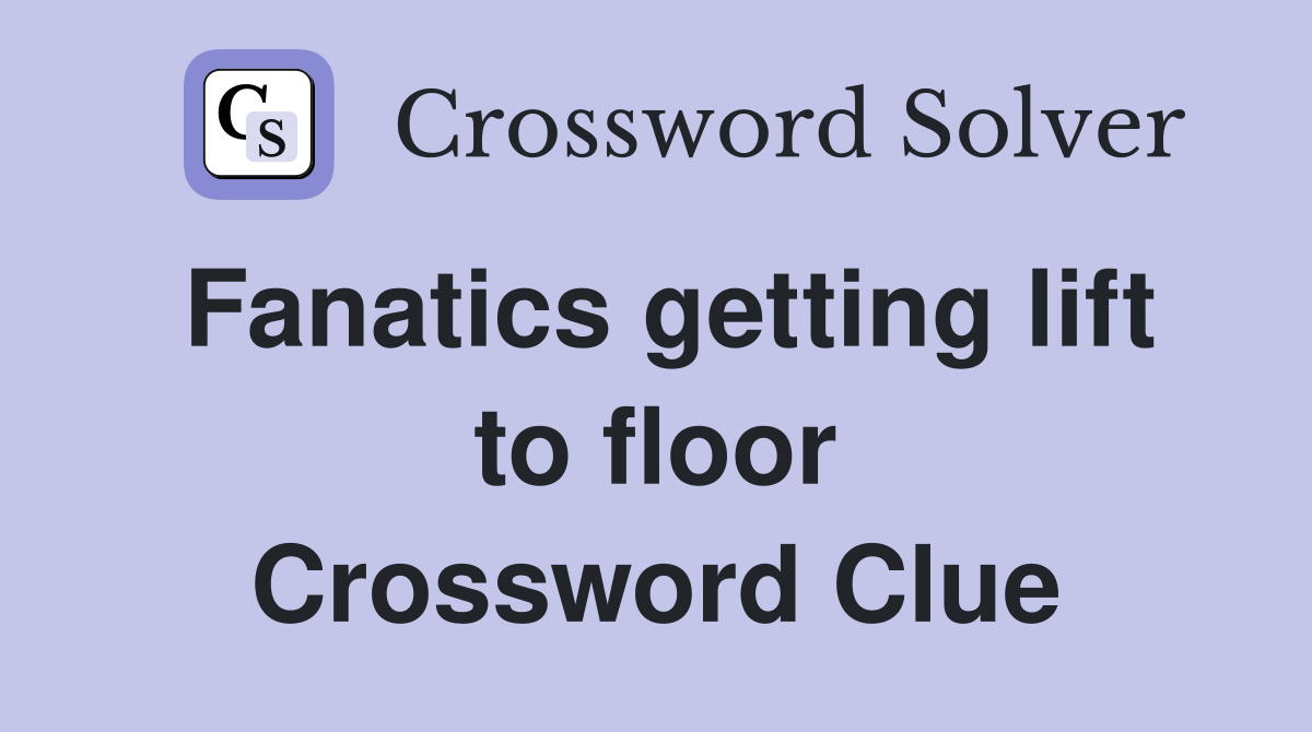 Fanatics getting lift to floor Crossword Clue