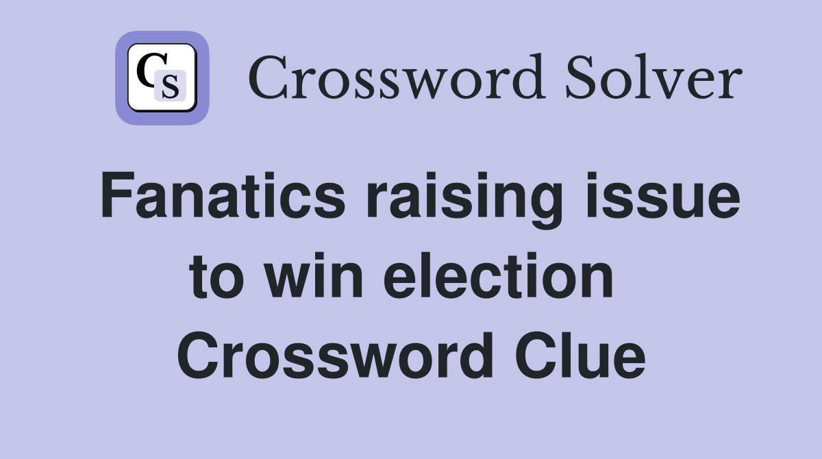 Fanatics raising issue to win election  Crossword Clue