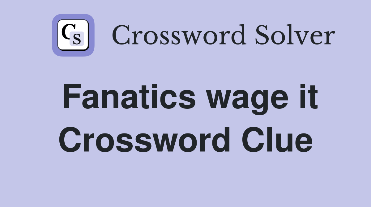 Fanatics wage it Crossword Clue