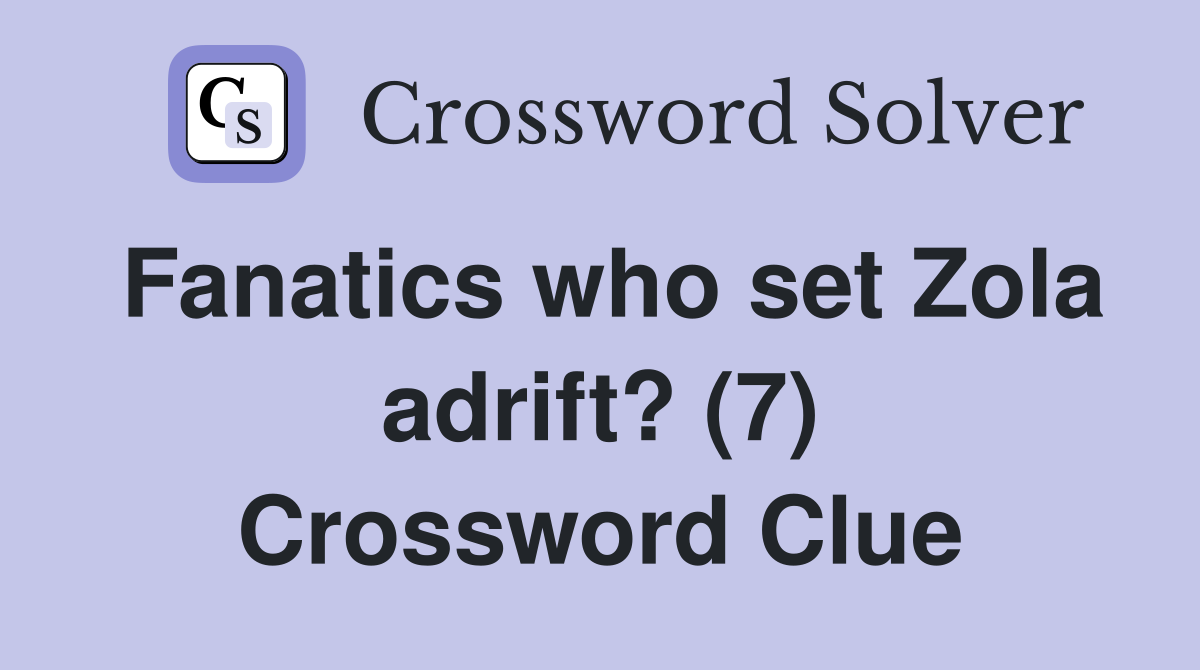 Fanatics who set Zola adrift? (7) Crossword Clue