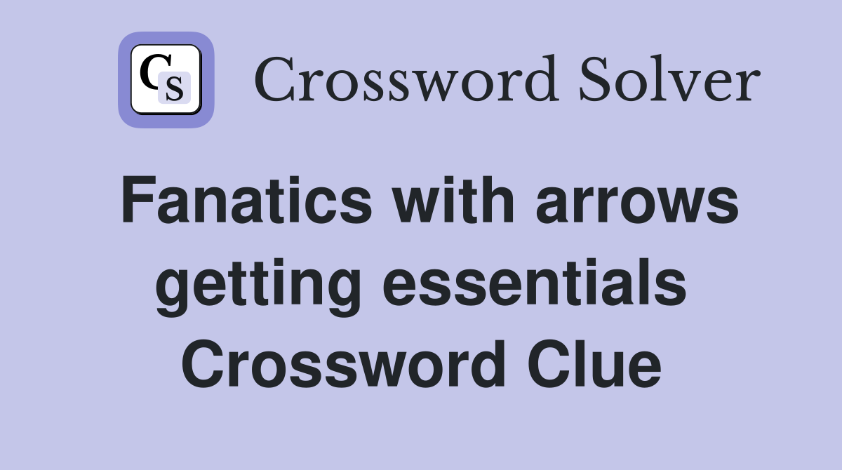 Fanatics with arrows getting essentials Crossword Clue