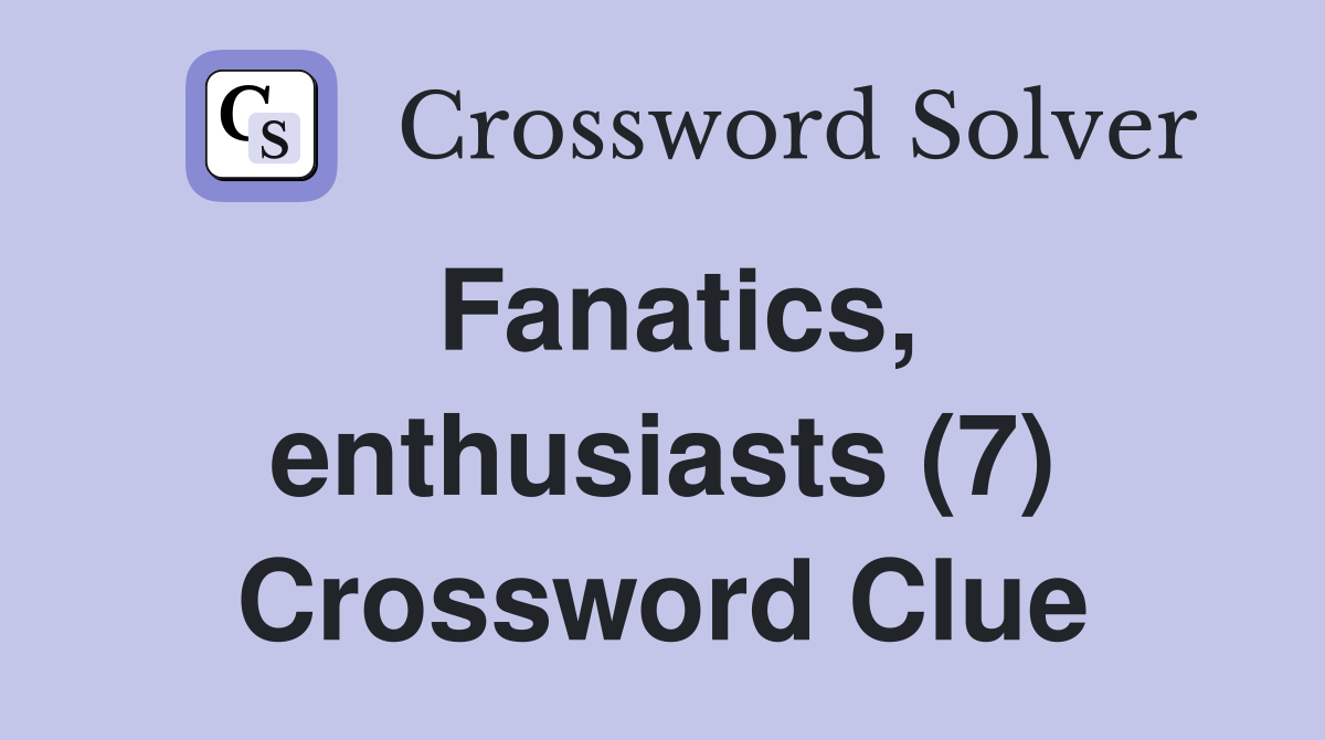 Fanatics, enthusiasts (7) Crossword Clue