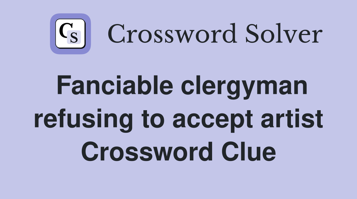Fanciable clergyman refusing to accept artist Crossword Clue
