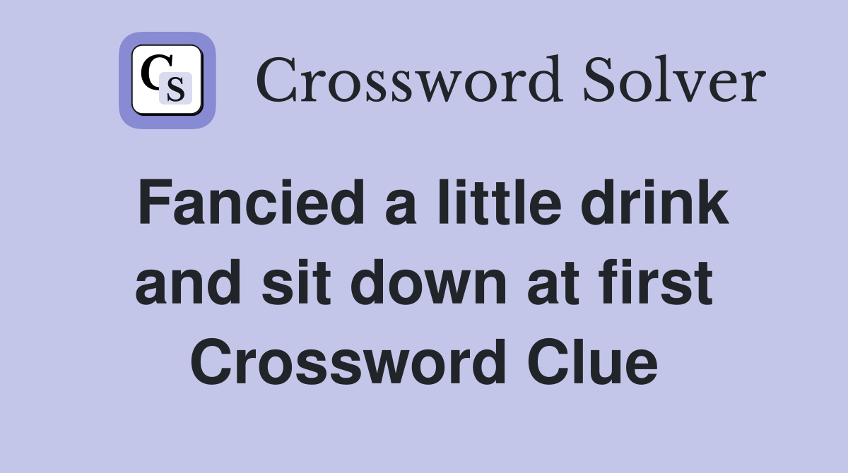 Fancied a little drink and sit down at first Crossword Clue