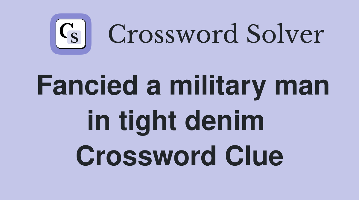 Fancied a military man in tight denim  Crossword Clue