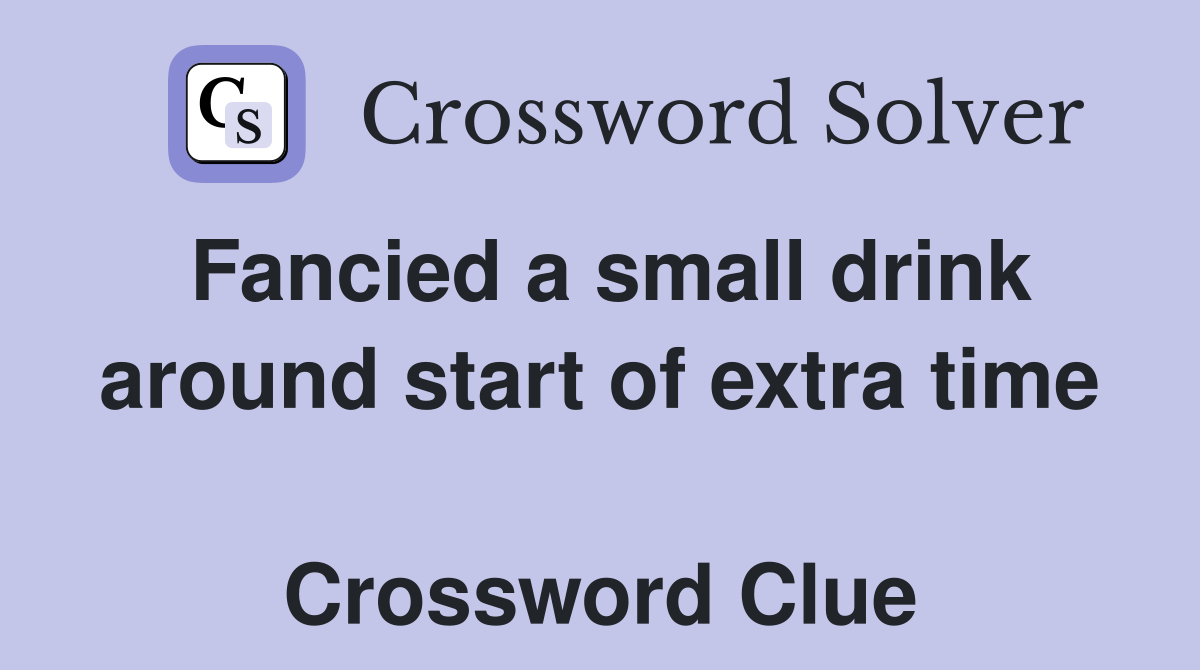 Fancied a small drink around start of extra time  Crossword Clue