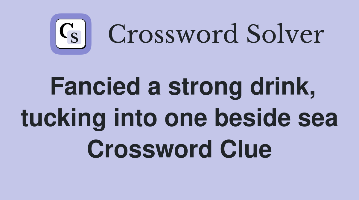 Fancied a strong drink, tucking into one beside sea Crossword Clue