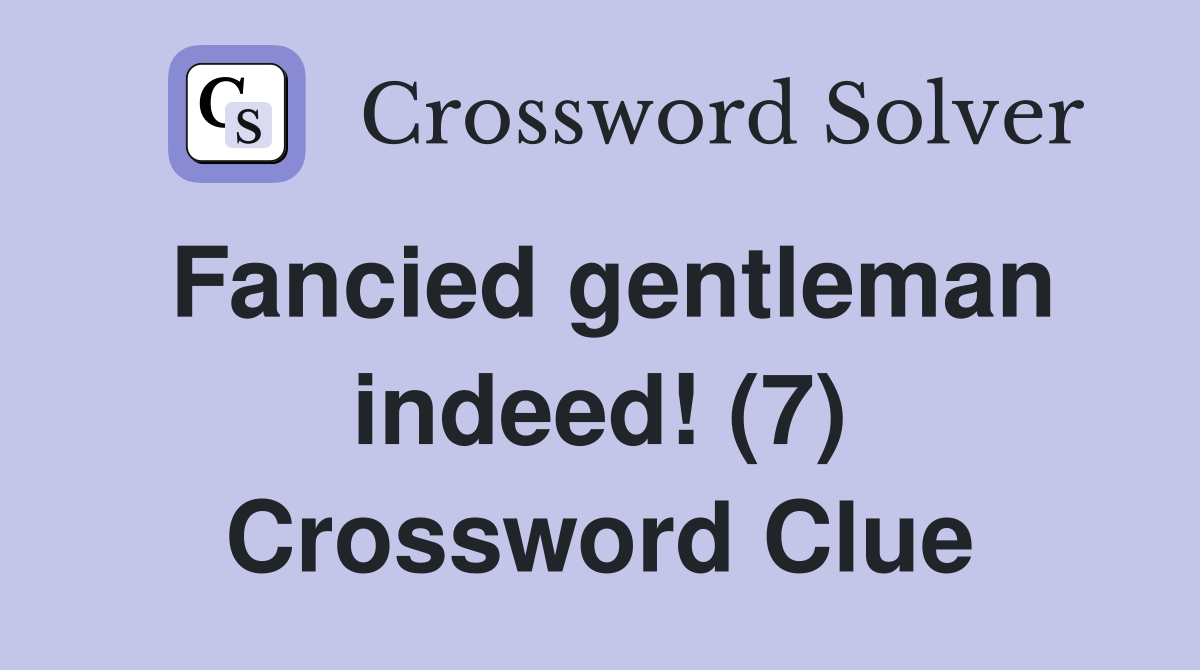 Fancied gentleman indeed! (7) Crossword Clue