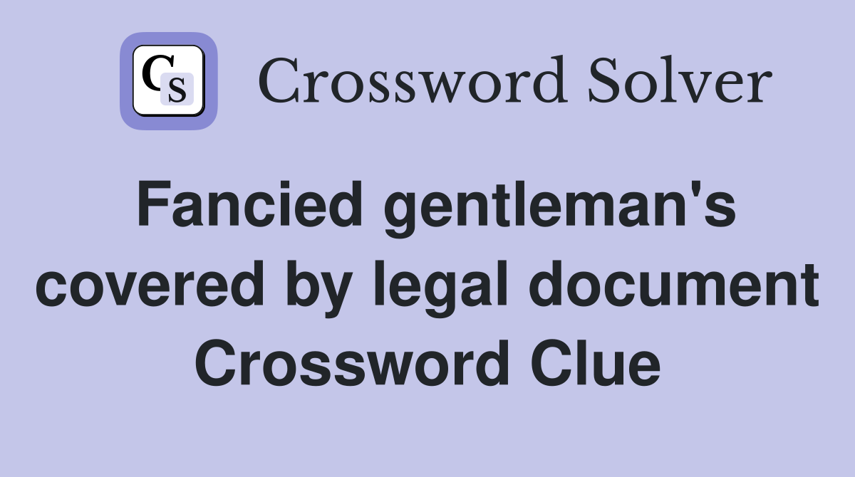 Fancied gentleman's covered by legal document Crossword Clue