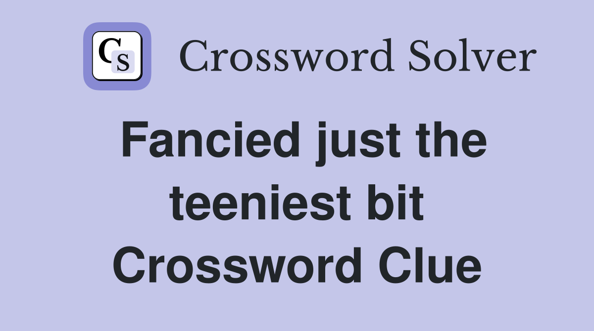 Fancied just the teeniest bit Crossword Clue