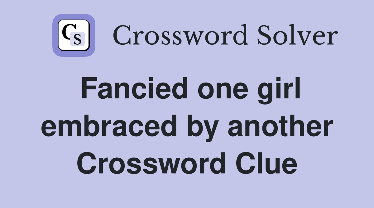 Fancied one girl embraced by another Crossword Clue