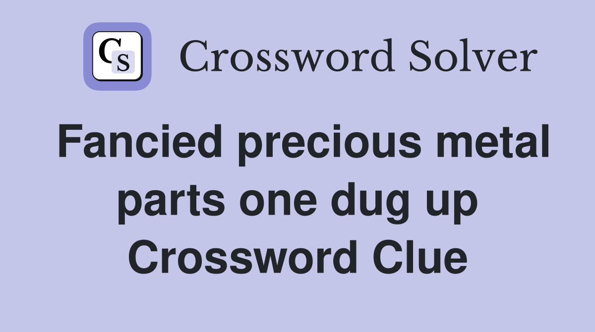 Fancied precious metal parts one dug up Crossword Clue
