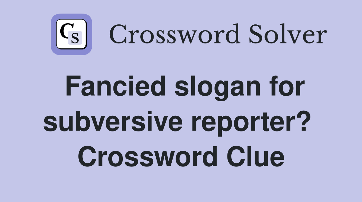 Fancied slogan for subversive reporter?  Crossword Clue