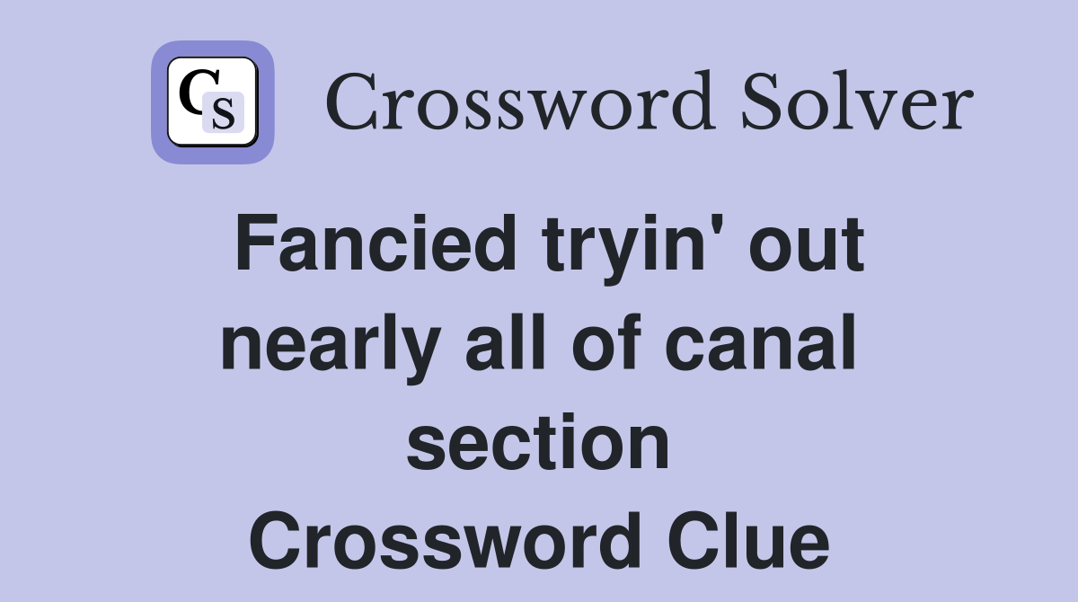 Fancied tryin' out nearly all of canal section Crossword Clue