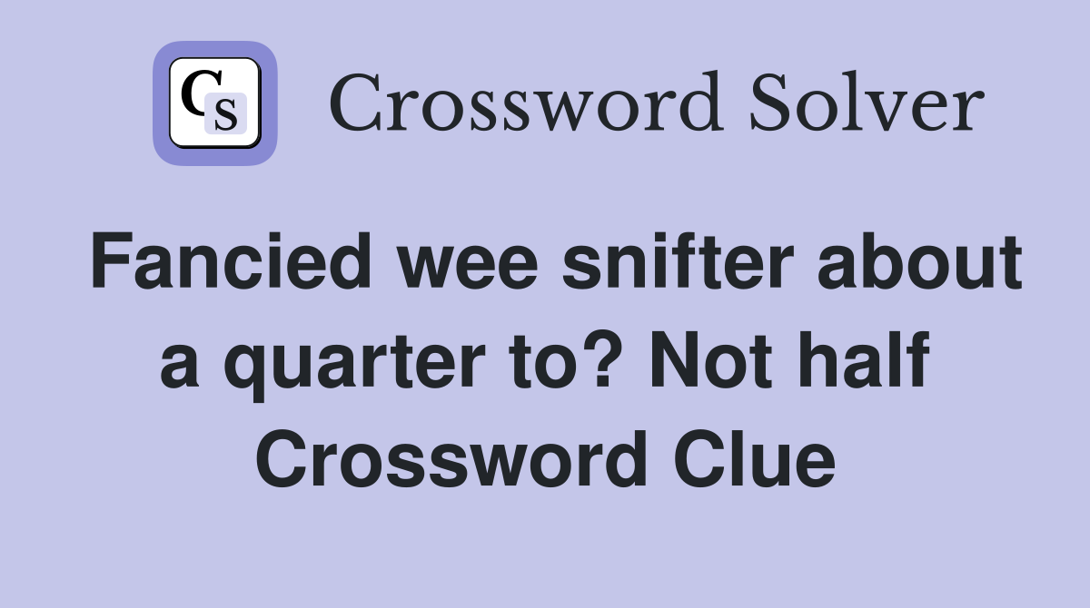 Fancied wee snifter about a quarter to? Not half Crossword Clue