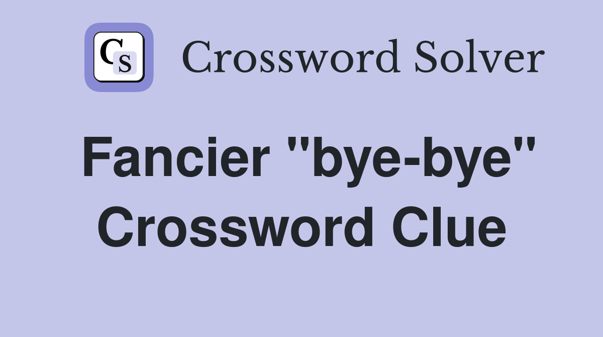 Fancier "bye-bye" Crossword Clue