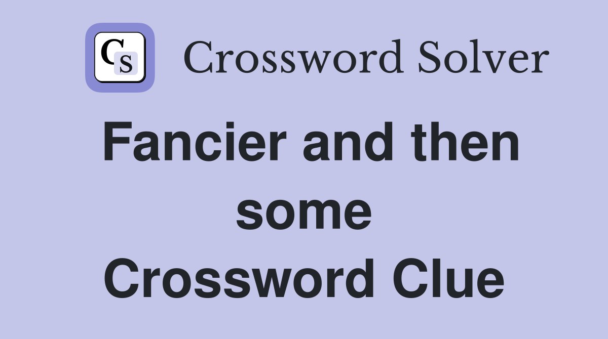 Fancier and then some Crossword Clue