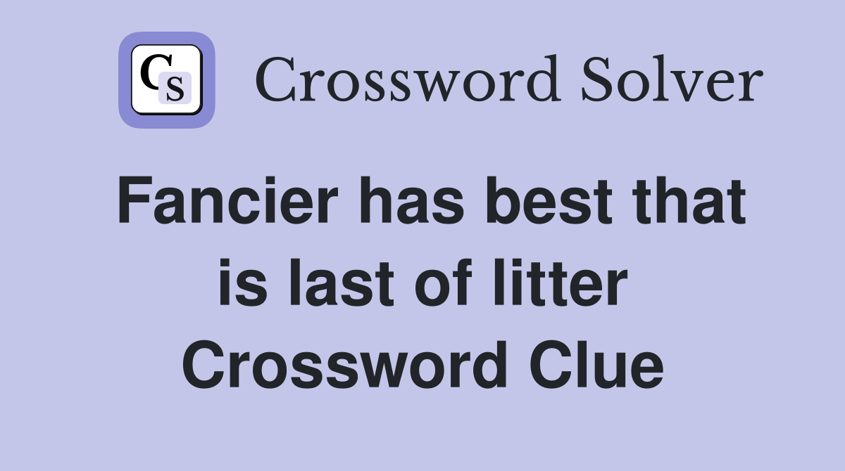 Fancier has best that is last of litter Crossword Clue