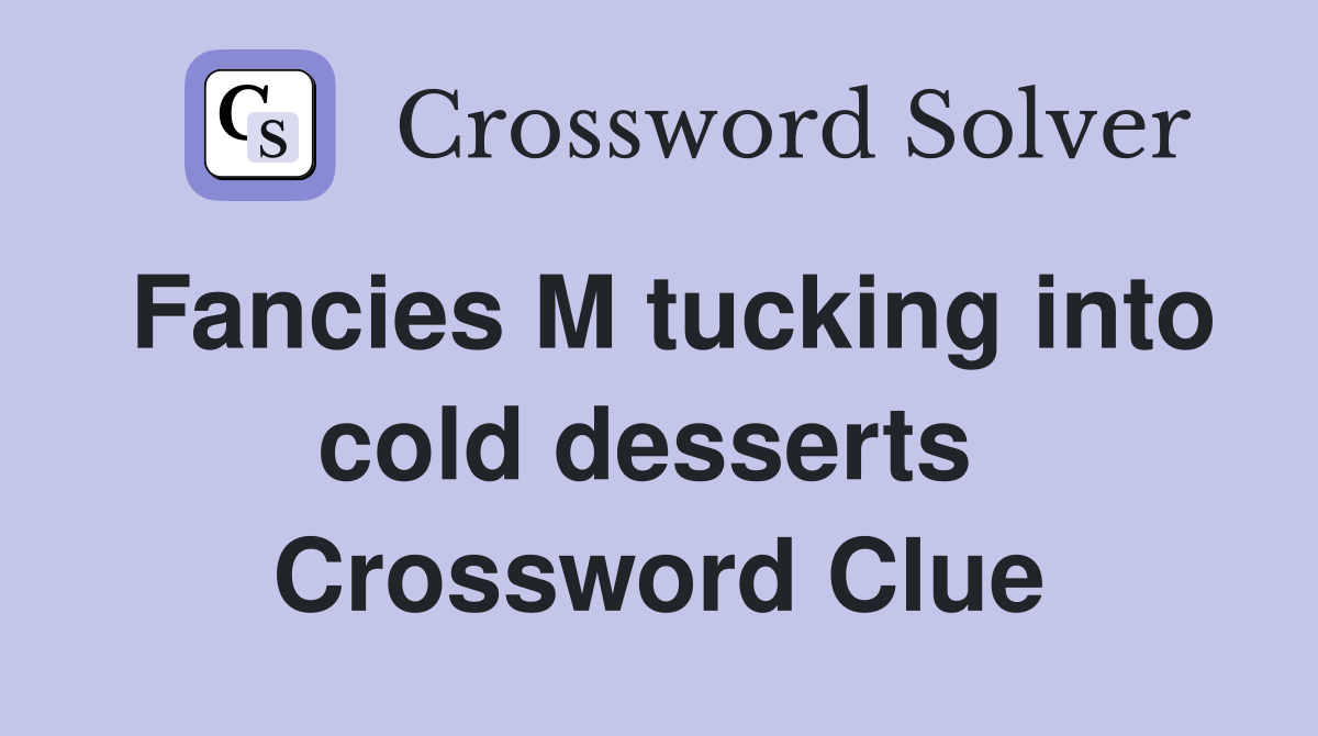 Fancies M tucking into cold desserts  Crossword Clue
