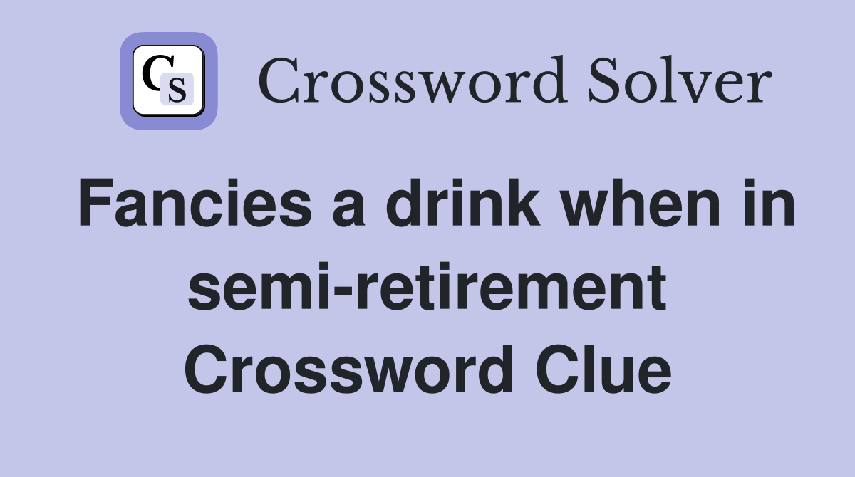 Fancies a drink when in semi-retirement Crossword Clue