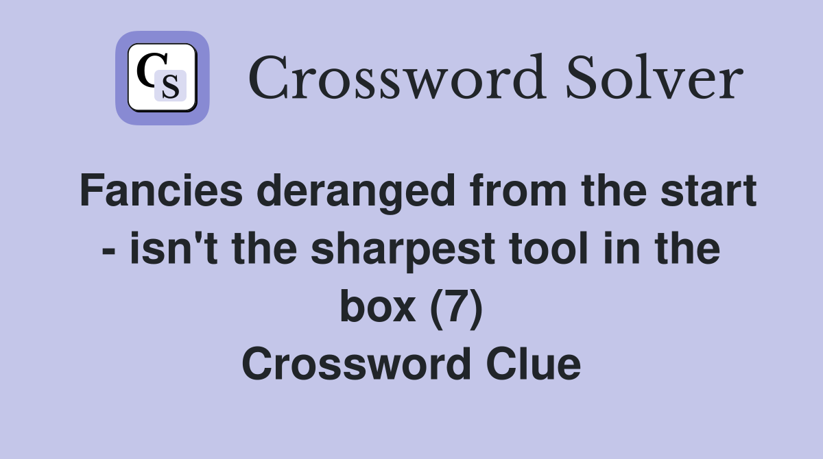 Fancies deranged from the start - isn't the sharpest tool in the box (7) Crossword Clue