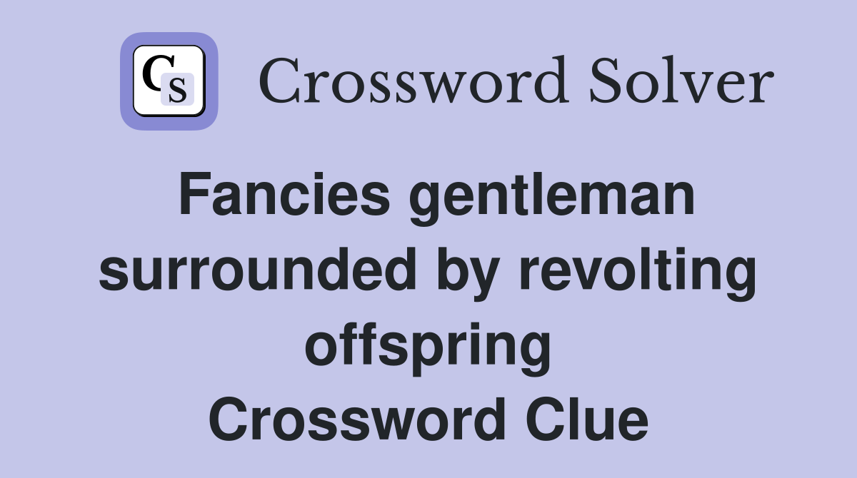 Fancies gentleman surrounded by revolting offspring Crossword Clue
