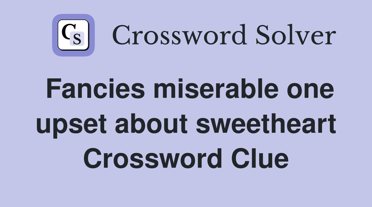 Fancies miserable one upset about sweetheart Crossword Clue