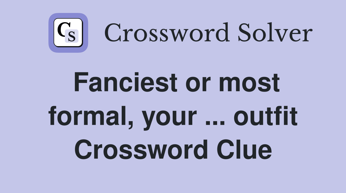 Fanciest or most formal, your ... outfit Crossword Clue